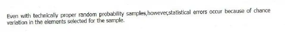 Even with technically proper random probability samples,however,statistical errors occur because of chance variation in the elements selected for the sample.