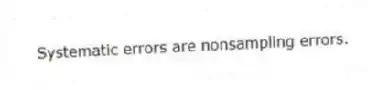 Systematic errors are nonsampling errors.