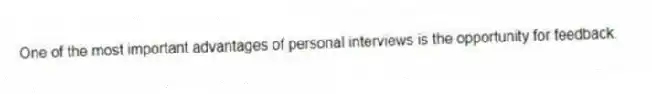 One of the most important advantages of personal interviews is the opportunity for feedback.