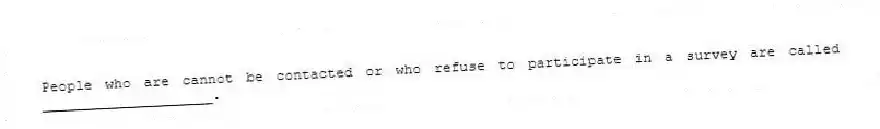 People who are cannot be contacted or who refuse to participate in a survey are called ____________________.
