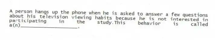 A person hangs up the phone when he is asked to answer a few questions about his television viewing habits because he is not interested in participating in the study.This behavior is called a(n)____________________.