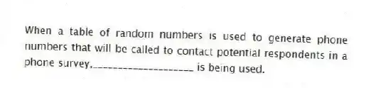 When a table of random numbers is used to generate phone numbers that will be called to contact potential respondents in a phone survey,____________________ is being used.