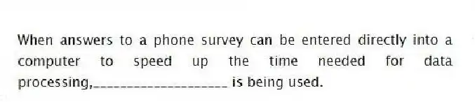 When answers to a phone survey can be entered directly into a computer to speed up the time needed for data processing,____________________ is being used.