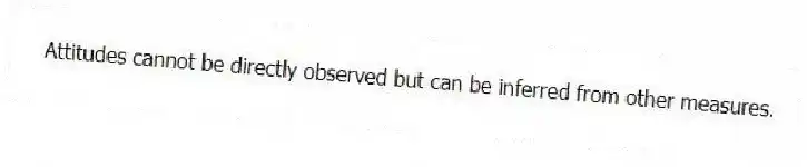 Attitudes cannot be directly observed but can be inferred from other measures.