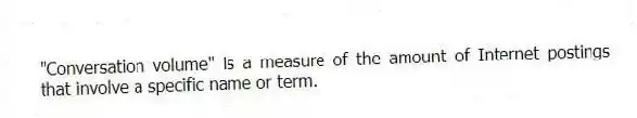"Conversation volume" is a measure of the amount of Internet postings that involve a specific name or term.