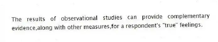 The results of observational studies can provide complementary evidence,along with other measures,for a respondent's "true" feelings.