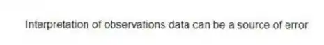 Interpretation of observations data can be a source of error.