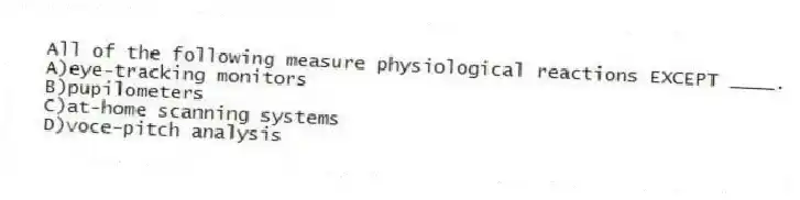 All of the following measure physiological reactions EXCEPT ____.
A)eye-tracking monitors
B)pupilometers
C)at-home scanning systems
D)voce-pitch analysis
