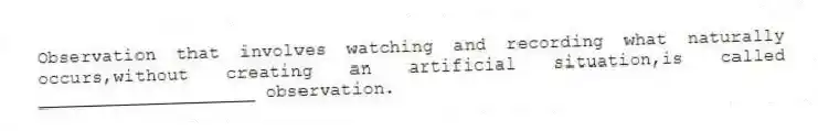 Observation that involves watching and recording what naturally occurs,without creating an artificial situation,is called ____________________ observation.