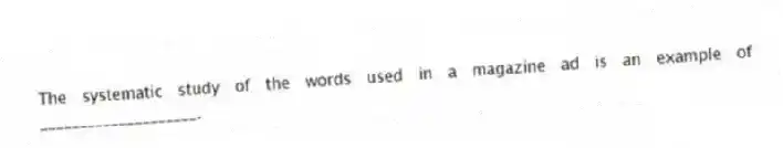 The systematic study of the words used in a magazine ad is an example of ____________________.