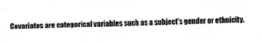 Covariates are categorical variables such as a subject's gender or ethnicity.