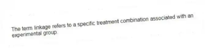The term linkage refers to a specific treatment combination associated with an experimental group.