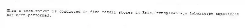 When a test market is conducted in five retail stores in Erie,Pennsylvania,a laboratory experiment has been performed.