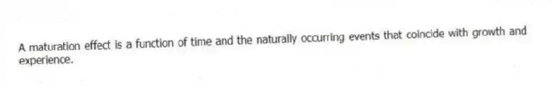A maturation effect is a function of time and the naturally occurring events that coincide with growth and experience.