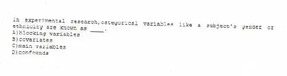 In experimental research,categorical variables like a subject's gender or ethnicity are known as ____.
A)blocking variables
B)covariates
C)main variables
D)confounds