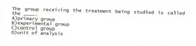 The group receiving the treatment being studied is called the ____.
A)primary group
B)experimental group
C)control group
D)unit of analysis