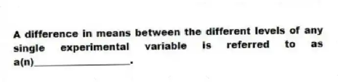 A difference in means between the different levels of any single experimental variable is referred to as a(n)____________________.