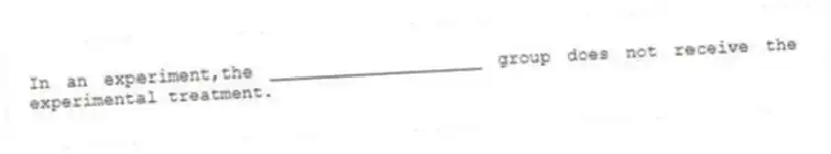 In an experiment,the ____________________ group does not receive the experimental treatment.