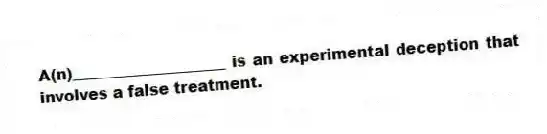 A(n)____________________ is an experimental deception that involves a false treatment.