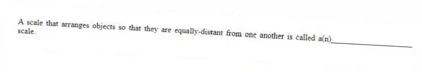 A scale that arranges objects so that they are equally-distant from one another is called a(n)____________________ scale.