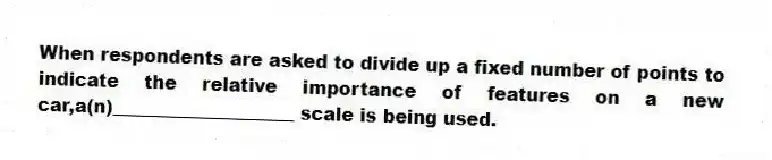 When respondents are asked to divide up a fixed number of points to indicate the relative importance of features on a new car,a(n)____________________ scale is being used.