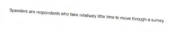 Speeders are respondents who take relatively little time to move through a survey.
