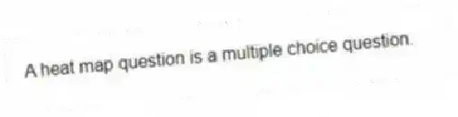 A heat map question is a multiple choice question.