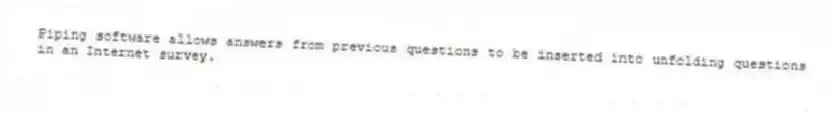 Piping software allows answers from previous questions to be inserted into unfolding questions in an Internet survey.