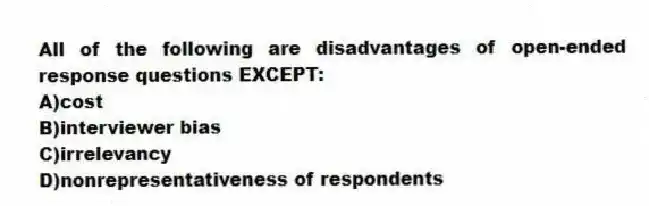 All of the following are disadvantages of open-ended response questions EXCEPT:
A)cost
B)interviewer bias
C)irrelevancy
D)nonrepresentativeness of respondents