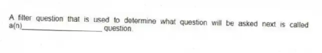 A filter question that is used to determine what question will be asked next is called a(n)____________________ question.