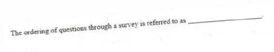The ordering of questions through a survey is referred to as ____________________.