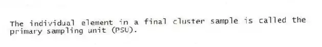 The individual element in a final cluster sample is called the primary sampling unit (PSU).