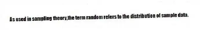 As used in sampling theory,the term random refers to the distribution of sample data.