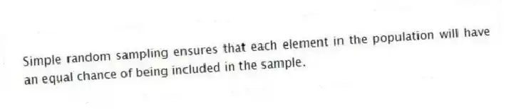 Simple random sampling ensures that each element in the population will have an equal chance of being included in the sample.