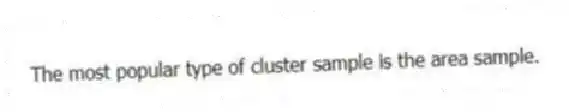 The most popular type of cluster sample is the area sample.