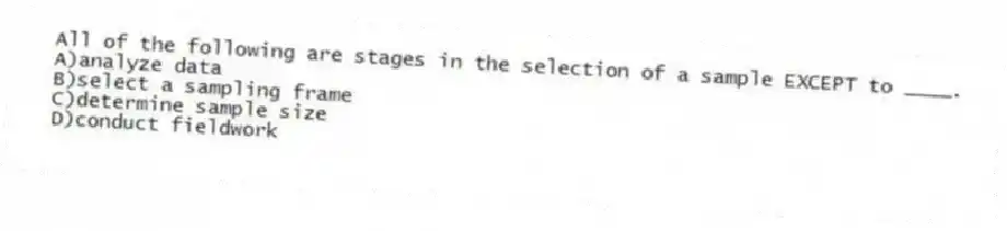 All of the following are stages in the selection of a sample EXCEPT to ____.
A)analyze data
B)select a sampling frame
C)determine sample size
D)conduct fieldwork