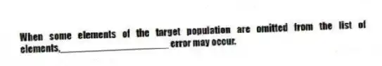 When some elements of the target population are omitted from the list of elements,____________________ error may occur.