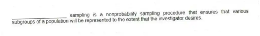____________________ sampling is a nonprobability sampling procedure that ensures that various subgroups of a population will be represented to the extent that the investigator desires.