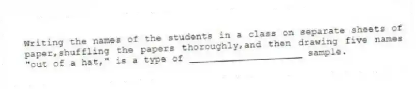 Writing the names of the students in a class on separate sheets of paper,shuffling the papers thoroughly,and then drawing five names "out of a hat," is a type of ____________________ sample.