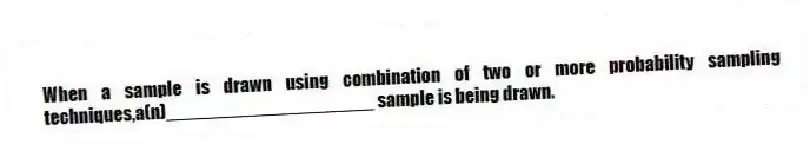 When a sample is drawn using combination of two or more probability sampling techniques,a(n)____________________ sample is being drawn.