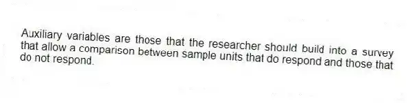 Auxiliary variables are those that the researcher should build into a survey that allow a comparison between sample units that do respond and those that do not respond.