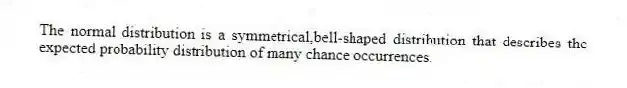 The normal distribution is a symmetrical,bell-shaped distribution that describes the expected probability distribution of many chance occurrences.