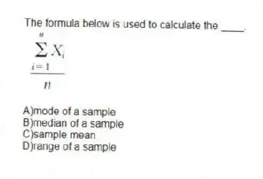 The formula below is used to calculate the ____.
A)mode of a sample
B)median of a sample
C)sample mean
D)range of a sample