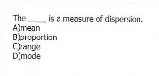 The ____ is a measure of dispersion.
A)mean
B)proportion
C)range
D)mode