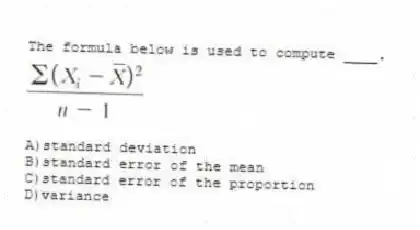 The formula below is used to compute ____.
A)standard deviation
B)standard error of the mean
C)standard error of the proportion
D)variance