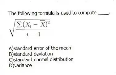 The following formula is used to compute ____.

A)standard error of the mean 
B)standard deviation 
C)standard normal distribution 
D)variance
