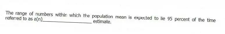 The range of numbers within which the population mean is expected to lie 95 percent of the time referred to as a(n)____________________ estimate.