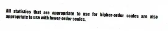 All statistics that are appropriate to use for higher-order scales are also appropriate to use with lower-order scales.