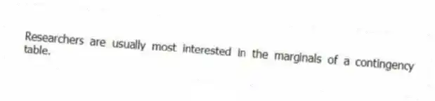Researchers are usually most interested in the marginals of a contingency table.