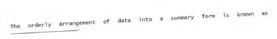 The orderly arrangement of data into a summary form is known as ____________________.